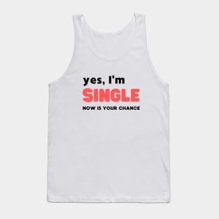YES, I'M SINGLE NOW IS YOUR CHANCE Tank Top
